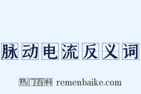 脉动电流反义词是什么意思的图片
